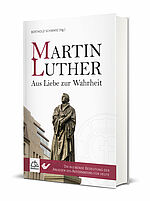 Berthold Schwarz (Hg.): Martin Luther - Aus Liebe zur Wahrheit - Die bleibende Bedeutung der Anliegen des Reformators für heute